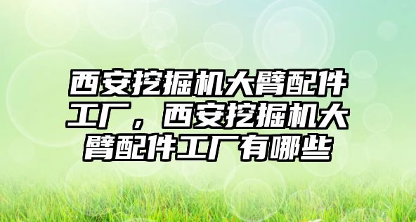 西安挖掘機(jī)大臂配件工廠，西安挖掘機(jī)大臂配件工廠有哪些