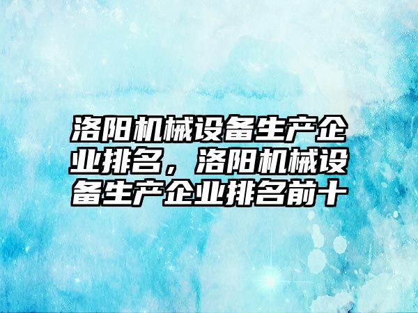 洛陽機械設(shè)備生產(chǎn)企業(yè)排名，洛陽機械設(shè)備生產(chǎn)企業(yè)排名前十