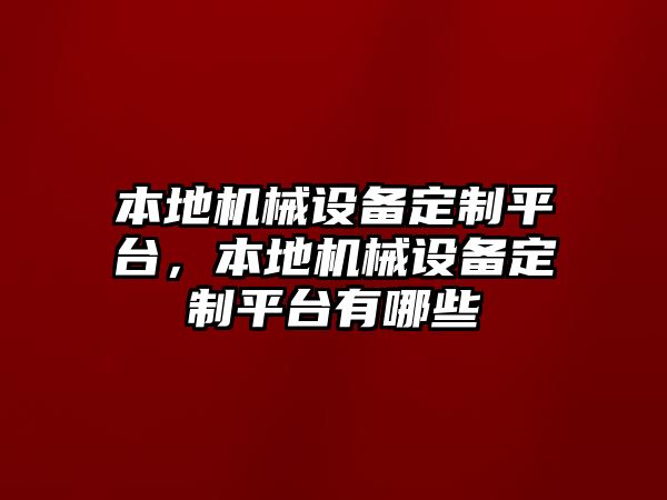 本地機(jī)械設(shè)備定制平臺(tái)，本地機(jī)械設(shè)備定制平臺(tái)有哪些