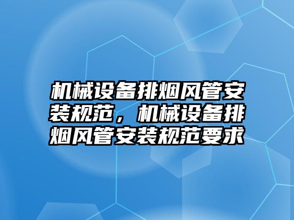 機械設備排煙風管安裝規(guī)范，機械設備排煙風管安裝規(guī)范要求