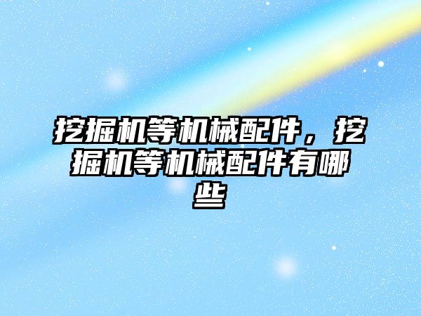 挖掘機等機械配件，挖掘機等機械配件有哪些