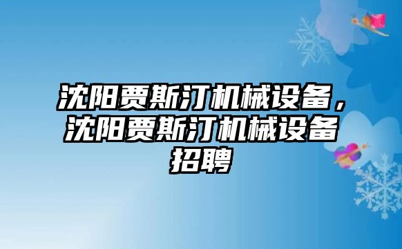 沈陽賈斯汀機械設(shè)備，沈陽賈斯汀機械設(shè)備招聘