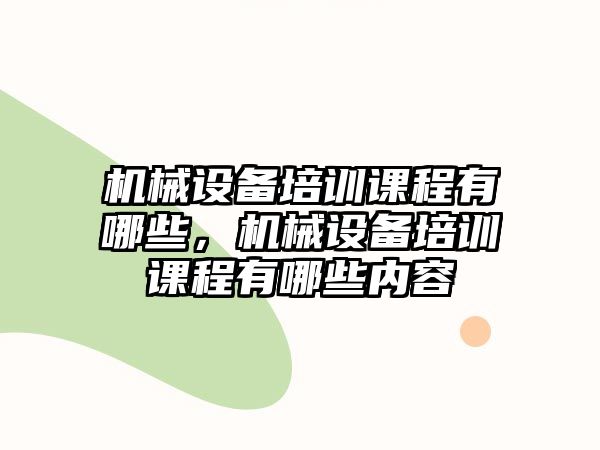 機(jī)械設(shè)備培訓(xùn)課程有哪些，機(jī)械設(shè)備培訓(xùn)課程有哪些內(nèi)容