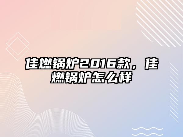 佳燃鍋爐2016款，佳燃鍋爐怎么樣