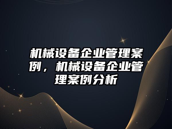 機械設(shè)備企業(yè)管理案例，機械設(shè)備企業(yè)管理案例分析