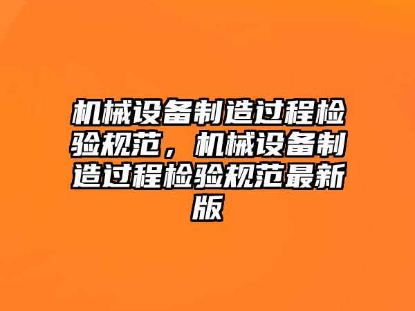 機械設(shè)備制造過程檢驗規(guī)范，機械設(shè)備制造過程檢驗規(guī)范最新版