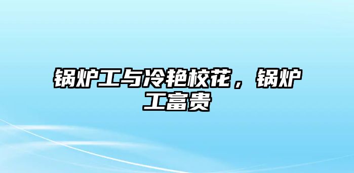 鍋爐工與冷艷?；?，鍋爐工富貴