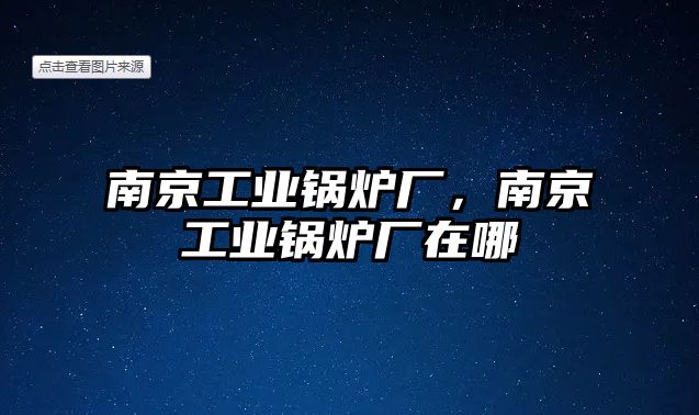 南京工業(yè)鍋爐廠，南京工業(yè)鍋爐廠在哪