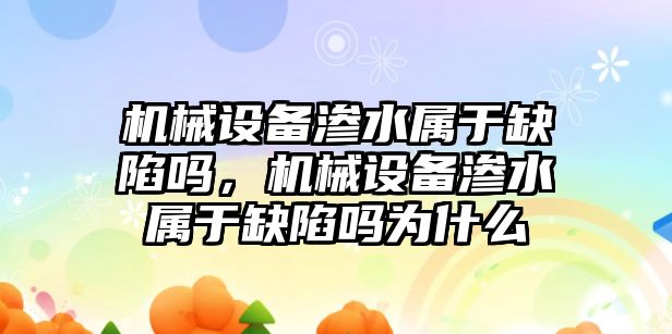 機(jī)械設(shè)備滲水屬于缺陷嗎，機(jī)械設(shè)備滲水屬于缺陷嗎為什么