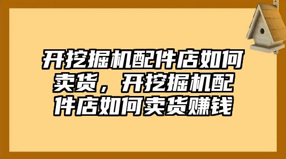 開挖掘機(jī)配件店如何賣貨，開挖掘機(jī)配件店如何賣貨賺錢