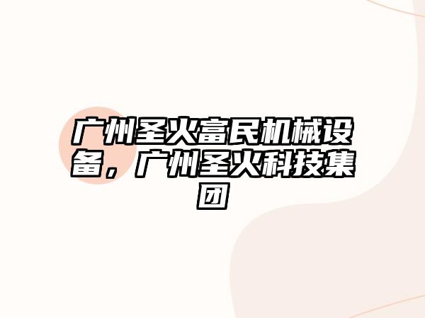 廣州圣火富民機(jī)械設(shè)備，廣州圣火科技集團(tuán)