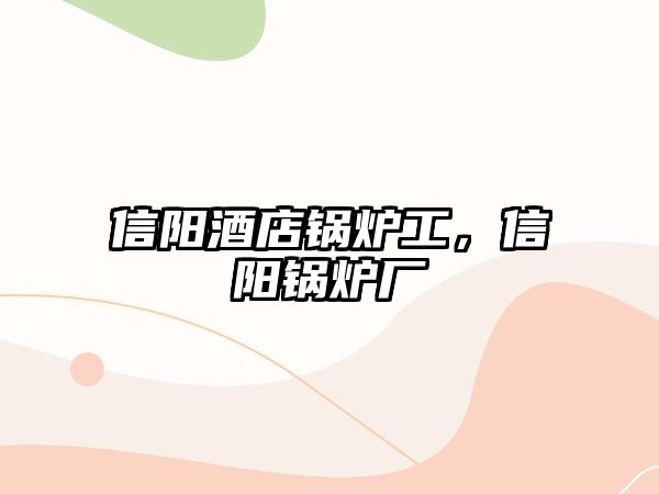 信陽(yáng)酒店鍋爐工，信陽(yáng)鍋爐廠(chǎng)