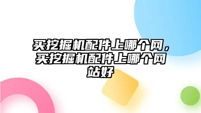 買挖掘機(jī)配件上哪個(gè)網(wǎng)，買挖掘機(jī)配件上哪個(gè)網(wǎng)站好