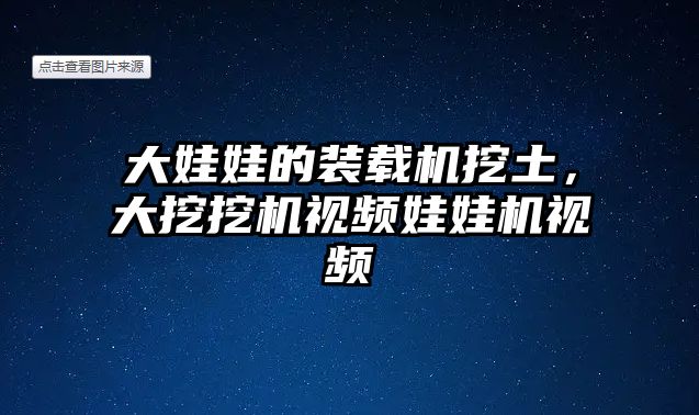 大娃娃的裝載機挖土，大挖挖機視頻娃娃機視頻