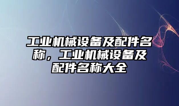 工業(yè)機械設(shè)備及配件名稱，工業(yè)機械設(shè)備及配件名稱大全