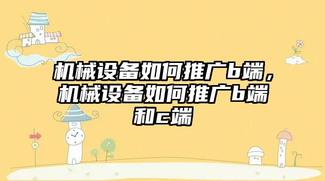 機械設(shè)備如何推廣b端，機械設(shè)備如何推廣b端和c端