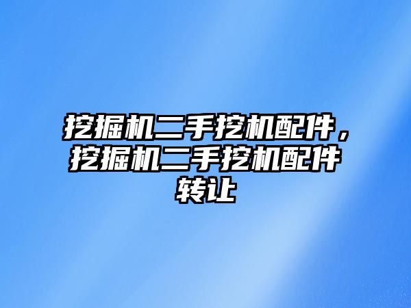 挖掘機(jī)二手挖機(jī)配件，挖掘機(jī)二手挖機(jī)配件轉(zhuǎn)讓