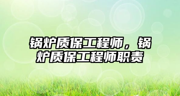 鍋爐質(zhì)保工程師，鍋爐質(zhì)保工程師職責(zé)