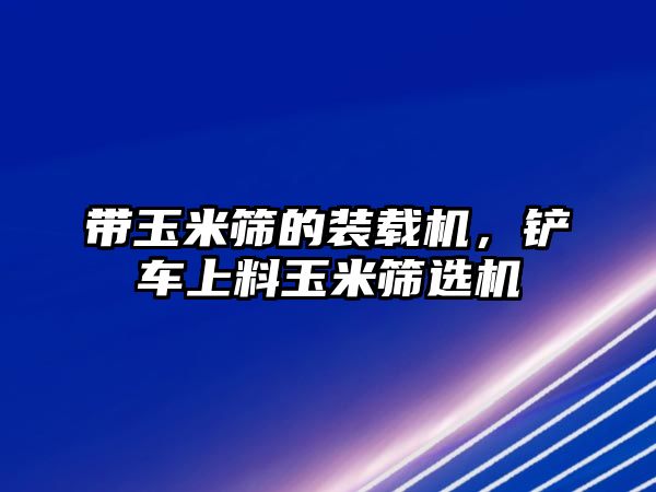 帶玉米篩的裝載機，鏟車上料玉米篩選機