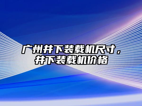 廣州井下裝載機(jī)尺寸，井下裝載機(jī)價(jià)格