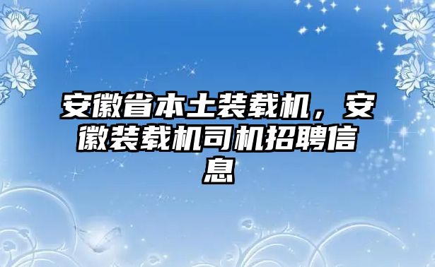 安徽省本土裝載機，安徽裝載機司機招聘信息