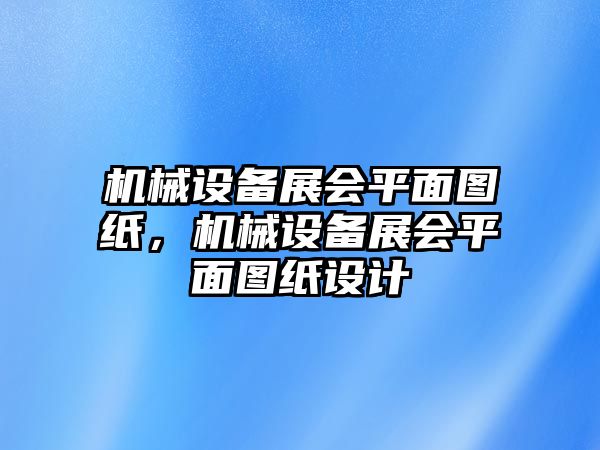 機(jī)械設(shè)備展會平面圖紙，機(jī)械設(shè)備展會平面圖紙?jiān)O(shè)計(jì)