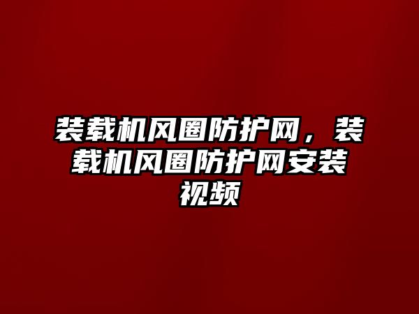 裝載機風(fēng)圈防護網(wǎng)，裝載機風(fēng)圈防護網(wǎng)安裝視頻