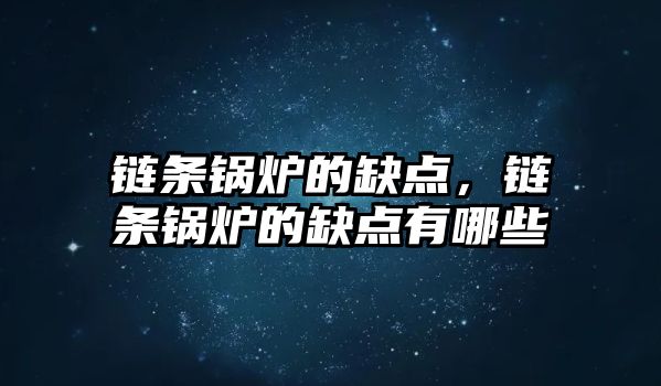 鏈條鍋爐的缺點，鏈條鍋爐的缺點有哪些