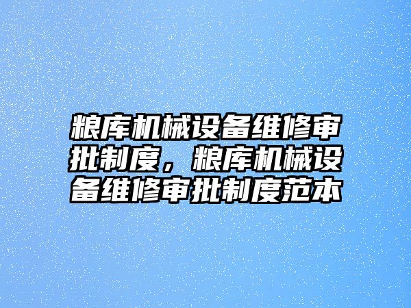 糧庫機械設(shè)備維修審批制度，糧庫機械設(shè)備維修審批制度范本