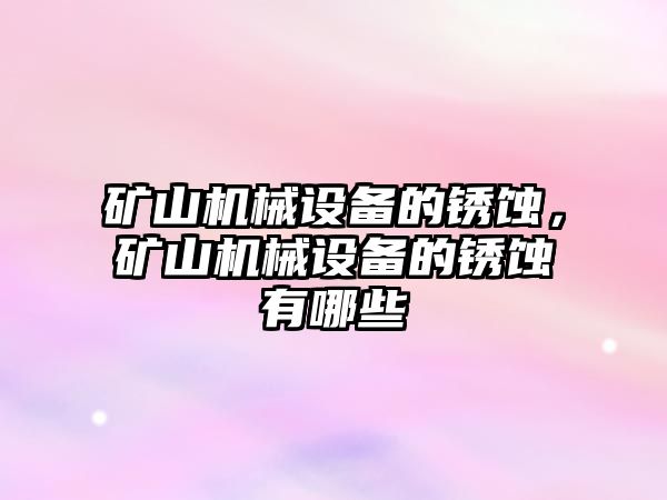 礦山機械設備的銹蝕，礦山機械設備的銹蝕有哪些