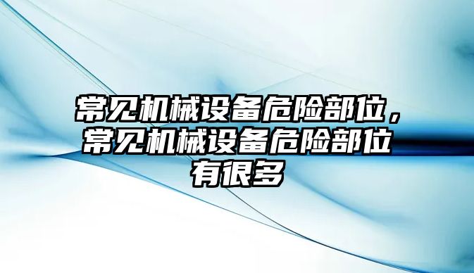 常見機械設備危險部位，常見機械設備危險部位有很多