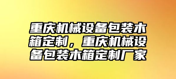 重慶機(jī)械設(shè)備包裝木箱定制，重慶機(jī)械設(shè)備包裝木箱定制廠家