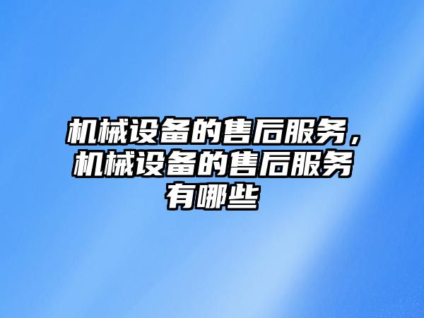 機(jī)械設(shè)備的售后服務(wù)，機(jī)械設(shè)備的售后服務(wù)有哪些