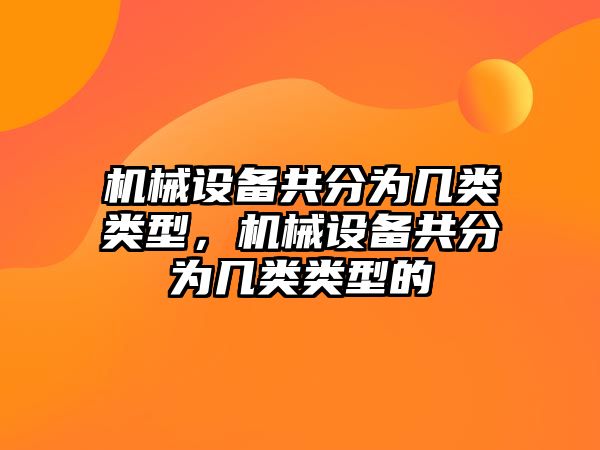 機械設(shè)備共分為幾類類型，機械設(shè)備共分為幾類類型的