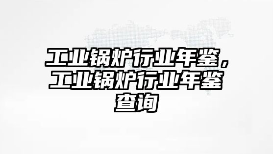 工業(yè)鍋爐行業(yè)年鑒，工業(yè)鍋爐行業(yè)年鑒查詢