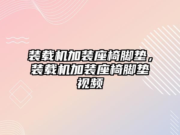 裝載機(jī)加裝座椅腳墊，裝載機(jī)加裝座椅腳墊視頻