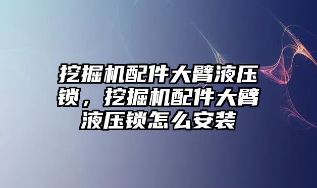 挖掘機配件大臂液壓鎖，挖掘機配件大臂液壓鎖怎么安裝