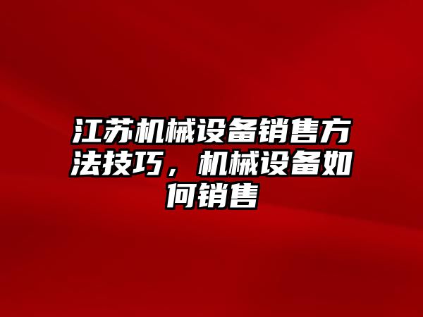 江蘇機械設備銷售方法技巧，機械設備如何銷售