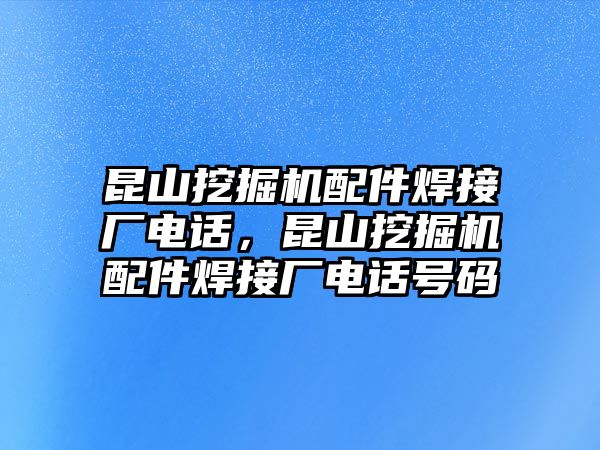 昆山挖掘機(jī)配件焊接廠電話(huà)，昆山挖掘機(jī)配件焊接廠電話(huà)號(hào)碼