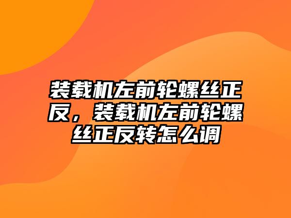 裝載機(jī)左前輪螺絲正反，裝載機(jī)左前輪螺絲正反轉(zhuǎn)怎么調(diào)