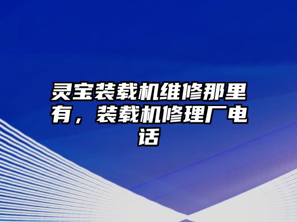 靈寶裝載機維修那里有，裝載機修理廠電話