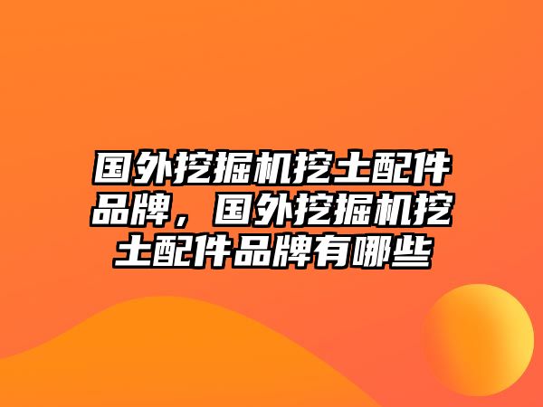 國外挖掘機(jī)挖土配件品牌，國外挖掘機(jī)挖土配件品牌有哪些