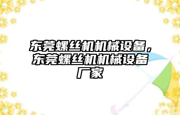 東莞螺絲機機械設備，東莞螺絲機機械設備廠家