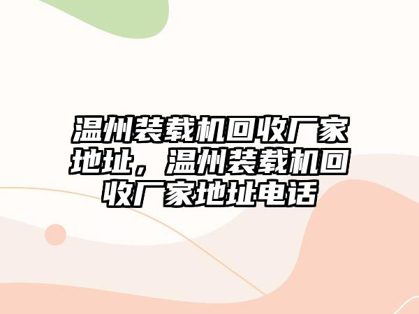 溫州裝載機(jī)回收廠家地址，溫州裝載機(jī)回收廠家地址電話