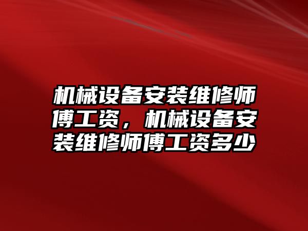 機(jī)械設(shè)備安裝維修師傅工資，機(jī)械設(shè)備安裝維修師傅工資多少