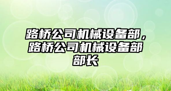 路橋公司機械設備部，路橋公司機械設備部部長