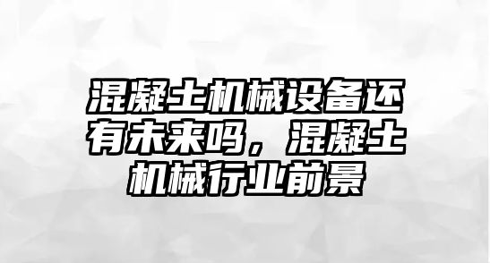 混凝土機(jī)械設(shè)備還有未來嗎，混凝土機(jī)械行業(yè)前景