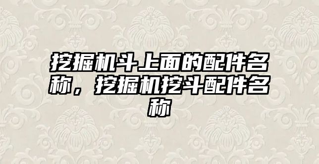 挖掘機斗上面的配件名稱，挖掘機挖斗配件名稱