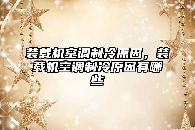 裝載機空調(diào)制冷原因，裝載機空調(diào)制冷原因有哪些