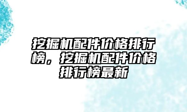 挖掘機配件價格排行榜，挖掘機配件價格排行榜最新